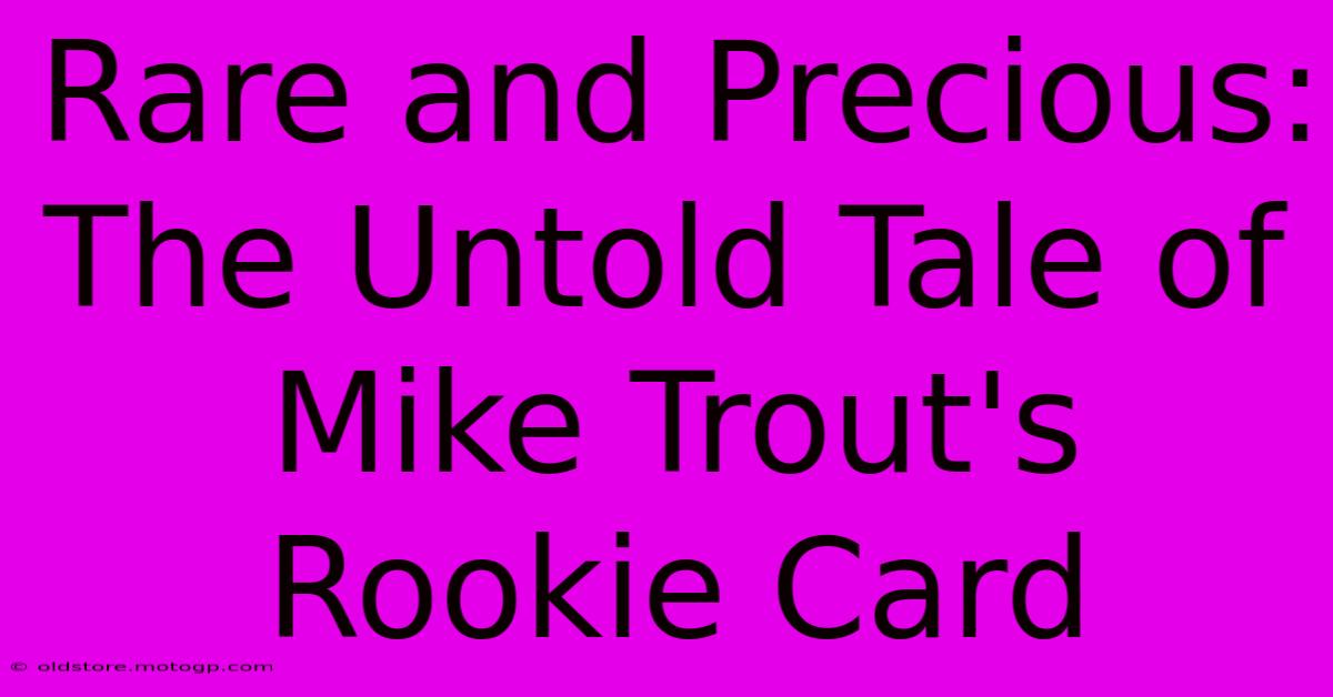 Rare And Precious: The Untold Tale Of Mike Trout's Rookie Card