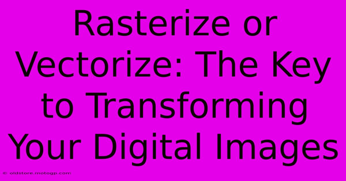 Rasterize Or Vectorize: The Key To Transforming Your Digital Images