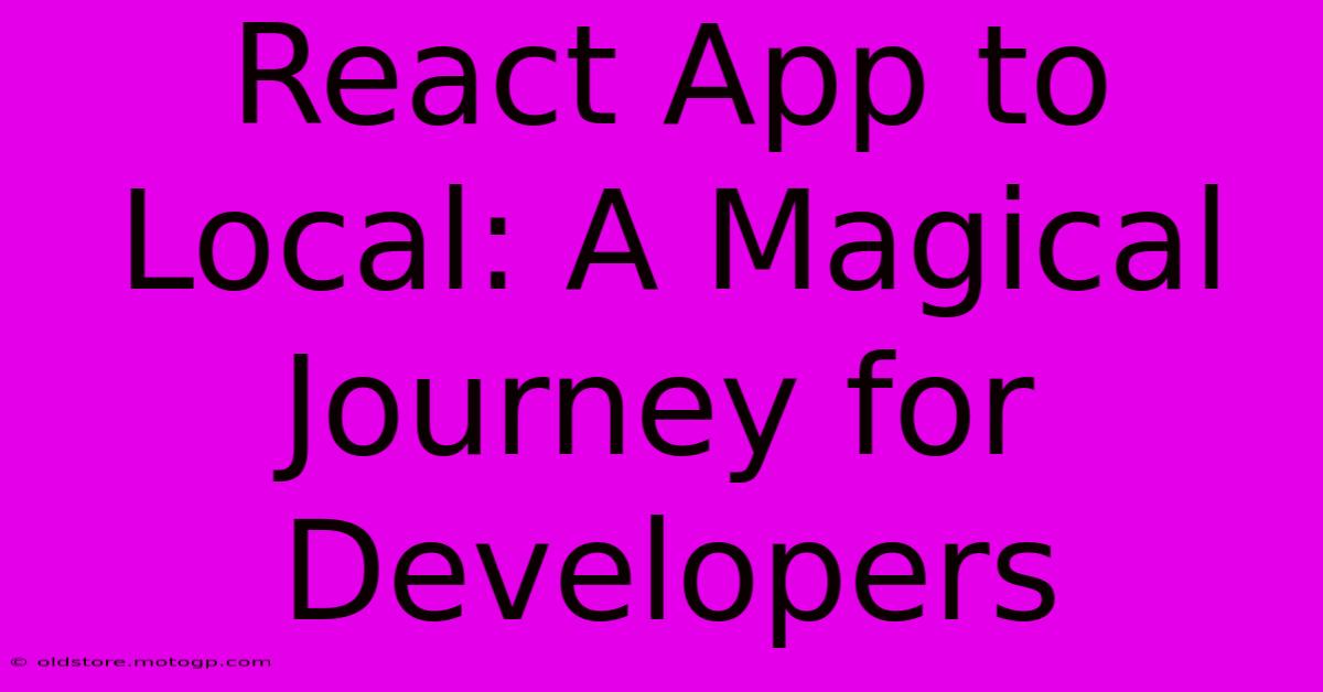 React App To Local: A Magical Journey For Developers