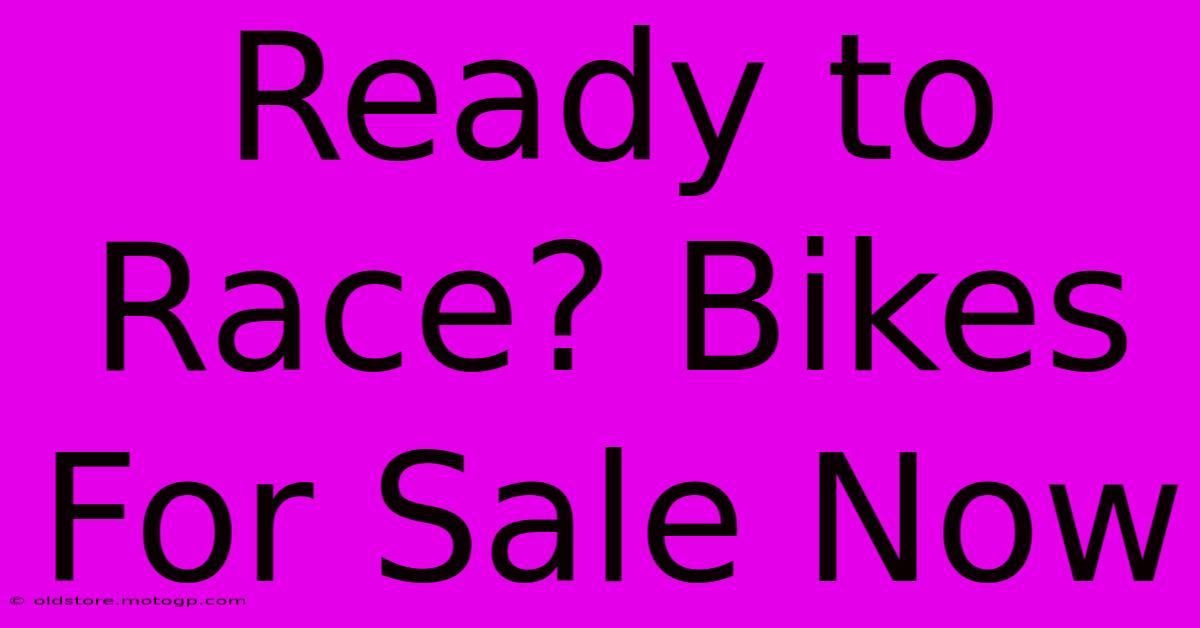 Ready To Race? Bikes For Sale Now