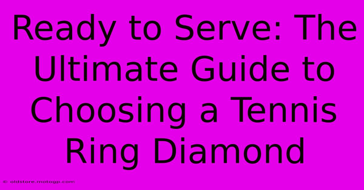 Ready To Serve: The Ultimate Guide To Choosing A Tennis Ring Diamond