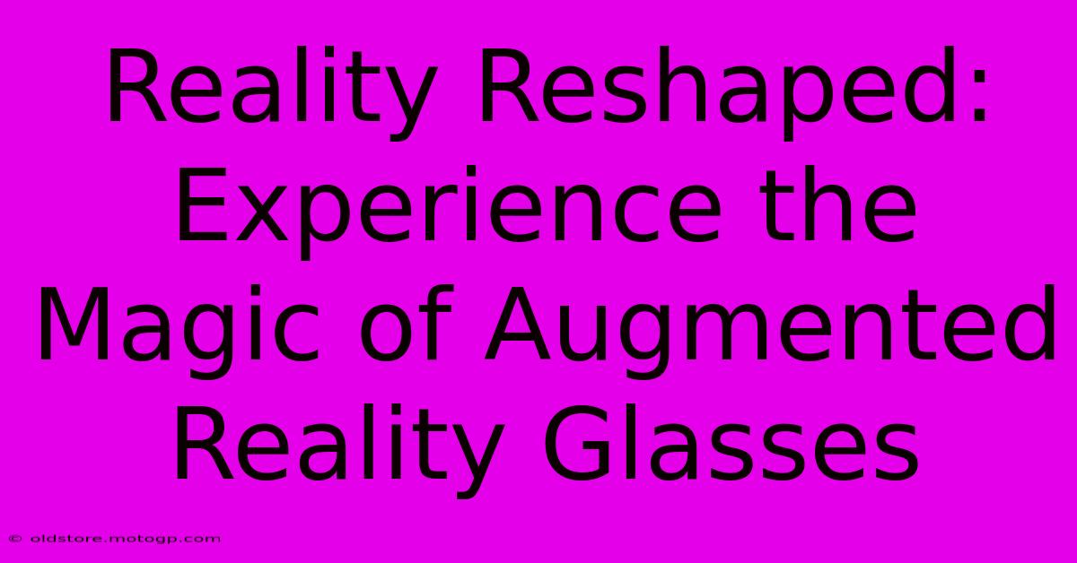 Reality Reshaped: Experience The Magic Of Augmented Reality Glasses