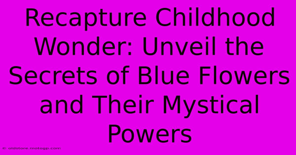 Recapture Childhood Wonder: Unveil The Secrets Of Blue Flowers And Their Mystical Powers