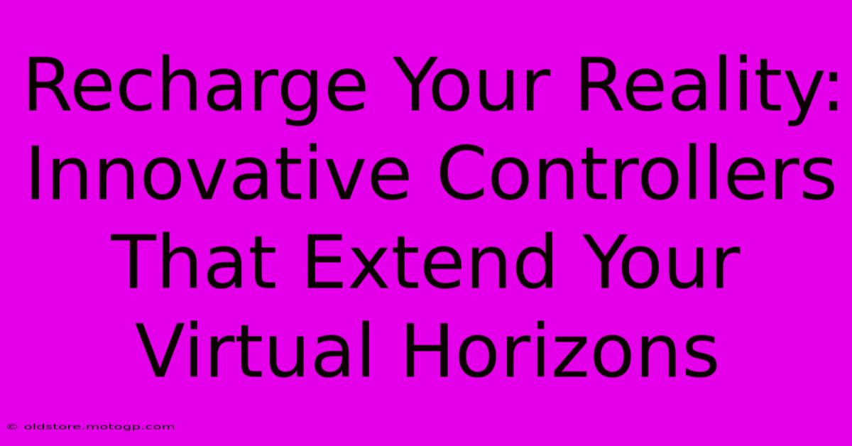 Recharge Your Reality: Innovative Controllers That Extend Your Virtual Horizons