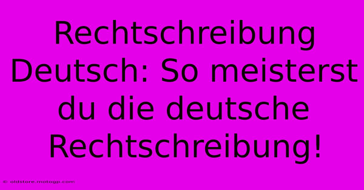 Rechtschreibung Deutsch: So Meisterst Du Die Deutsche Rechtschreibung!