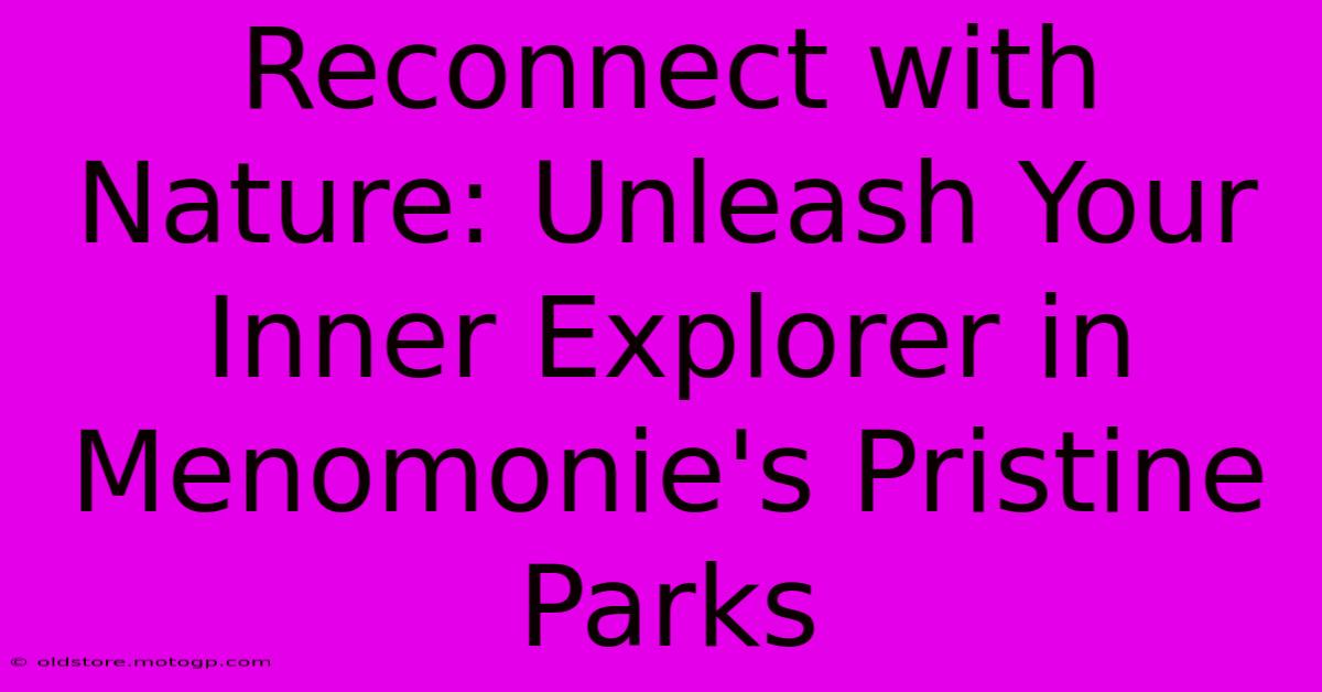 Reconnect With Nature: Unleash Your Inner Explorer In Menomonie's Pristine Parks