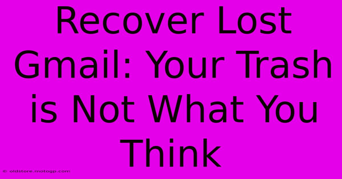 Recover Lost Gmail: Your Trash Is Not What You Think