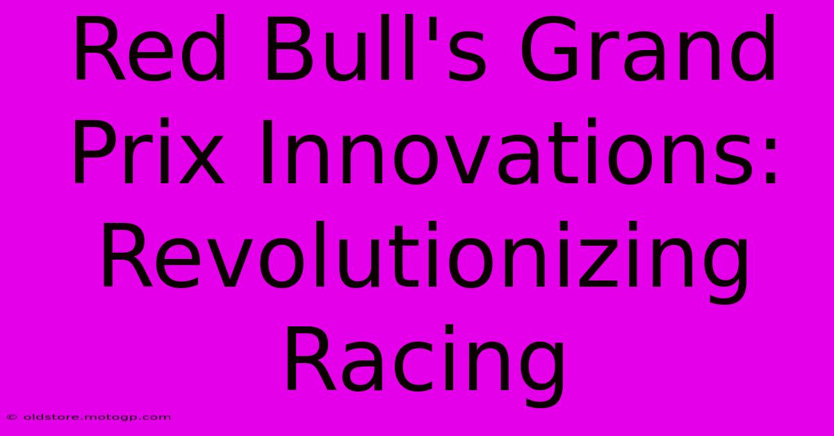 Red Bull's Grand Prix Innovations: Revolutionizing Racing