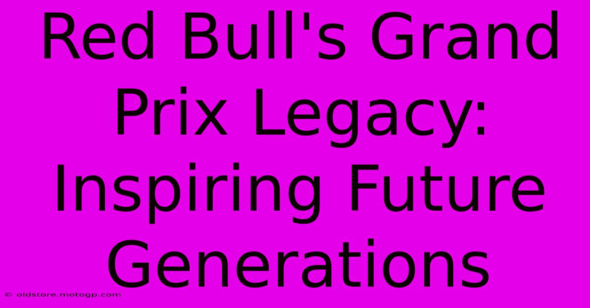 Red Bull's Grand Prix Legacy: Inspiring Future Generations