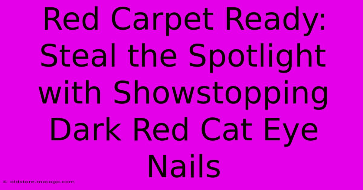 Red Carpet Ready: Steal The Spotlight With Showstopping Dark Red Cat Eye Nails