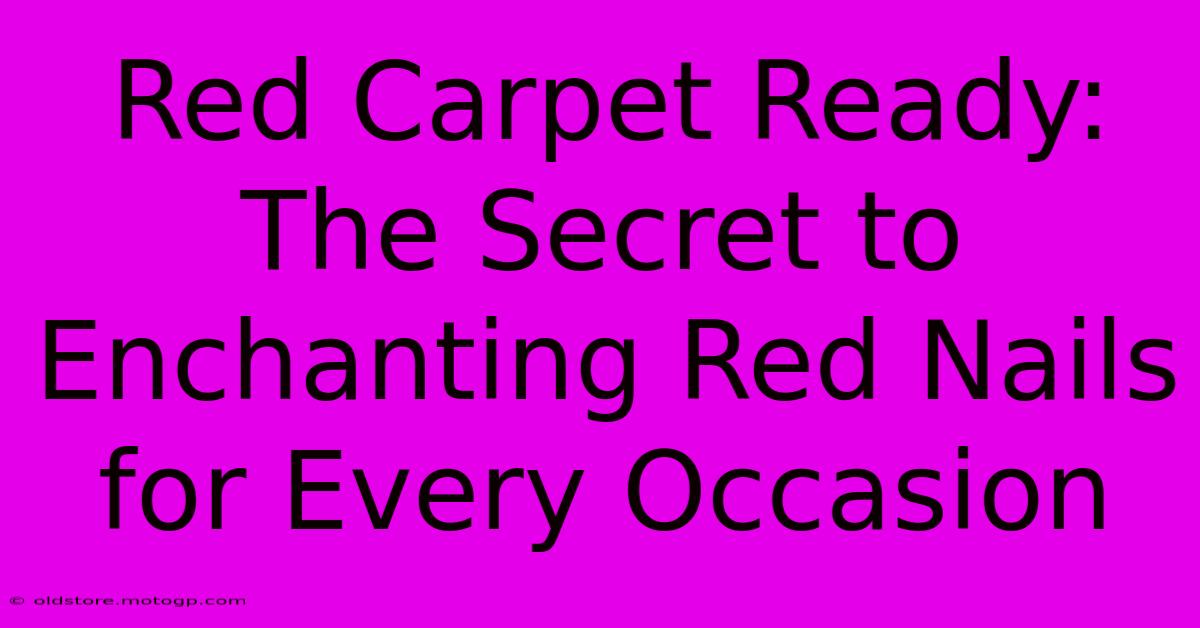 Red Carpet Ready: The Secret To Enchanting Red Nails For Every Occasion