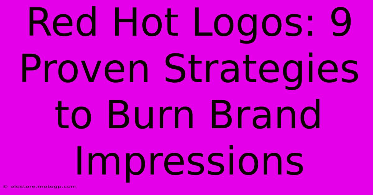 Red Hot Logos: 9 Proven Strategies To Burn Brand Impressions