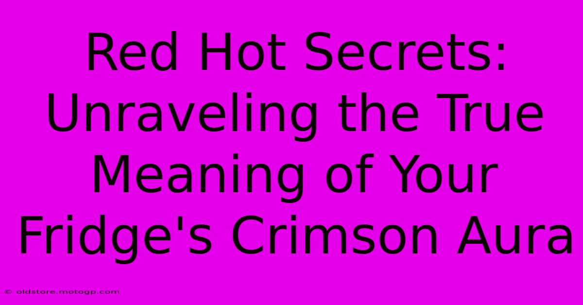 Red Hot Secrets: Unraveling The True Meaning Of Your Fridge's Crimson Aura