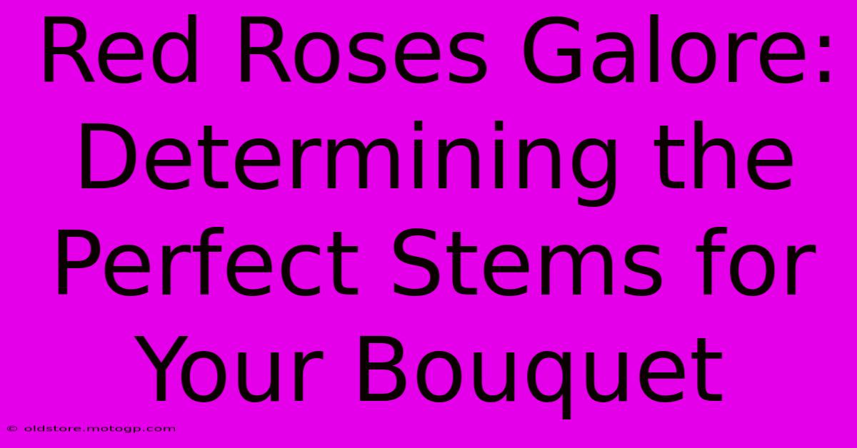 Red Roses Galore: Determining The Perfect Stems For Your Bouquet