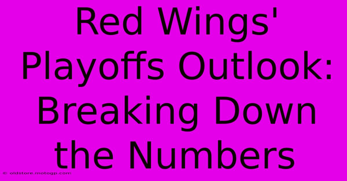 Red Wings' Playoffs Outlook: Breaking Down The Numbers