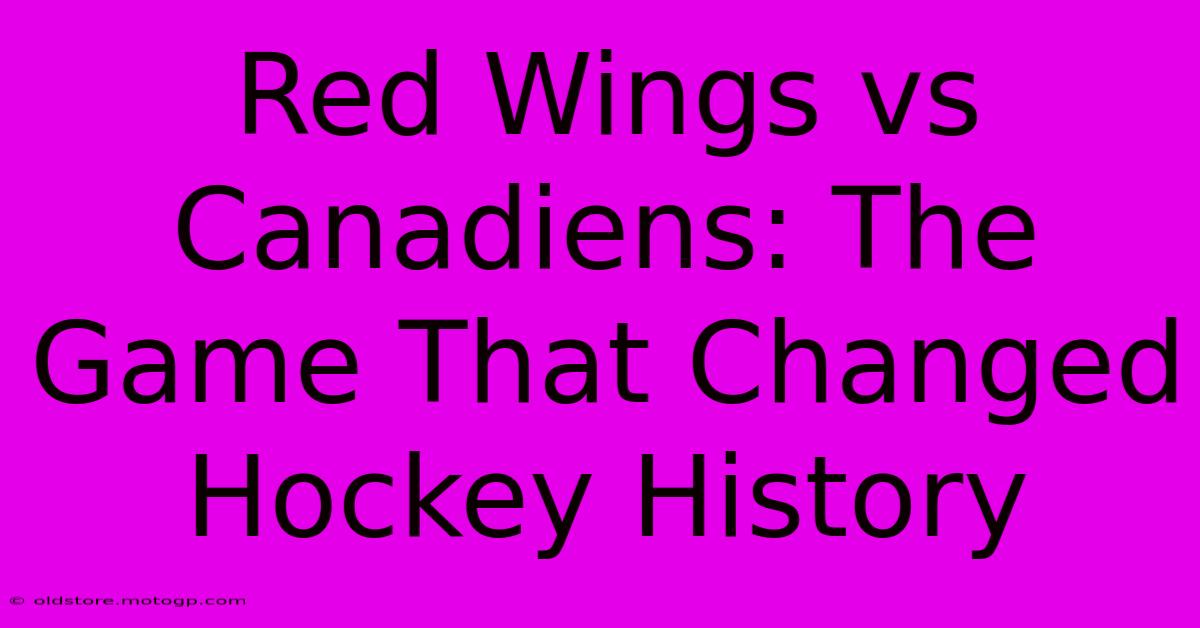 Red Wings Vs Canadiens: The Game That Changed Hockey History