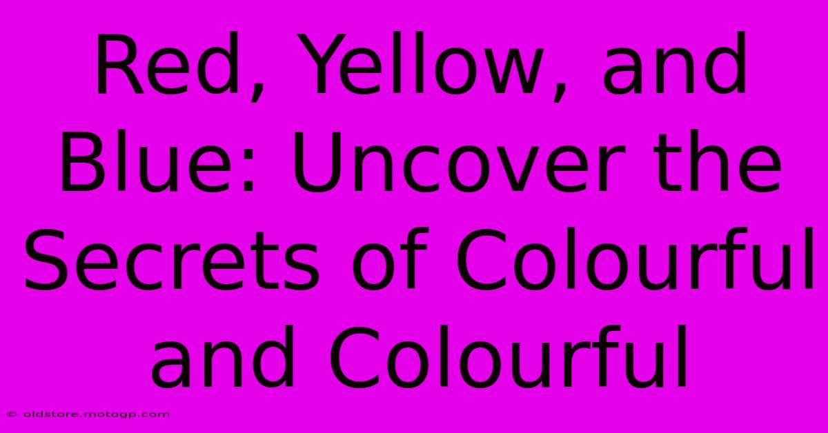 Red, Yellow, And Blue: Uncover The Secrets Of Colourful And Colourful