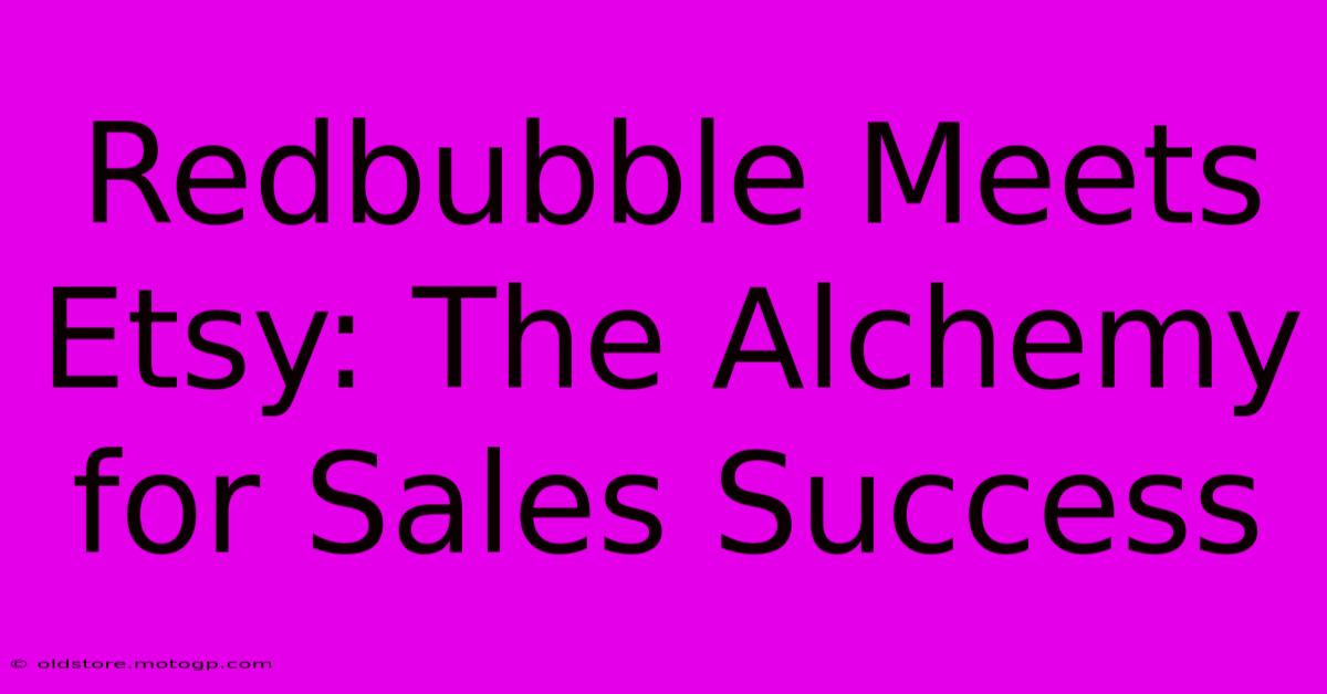 Redbubble Meets Etsy: The Alchemy For Sales Success