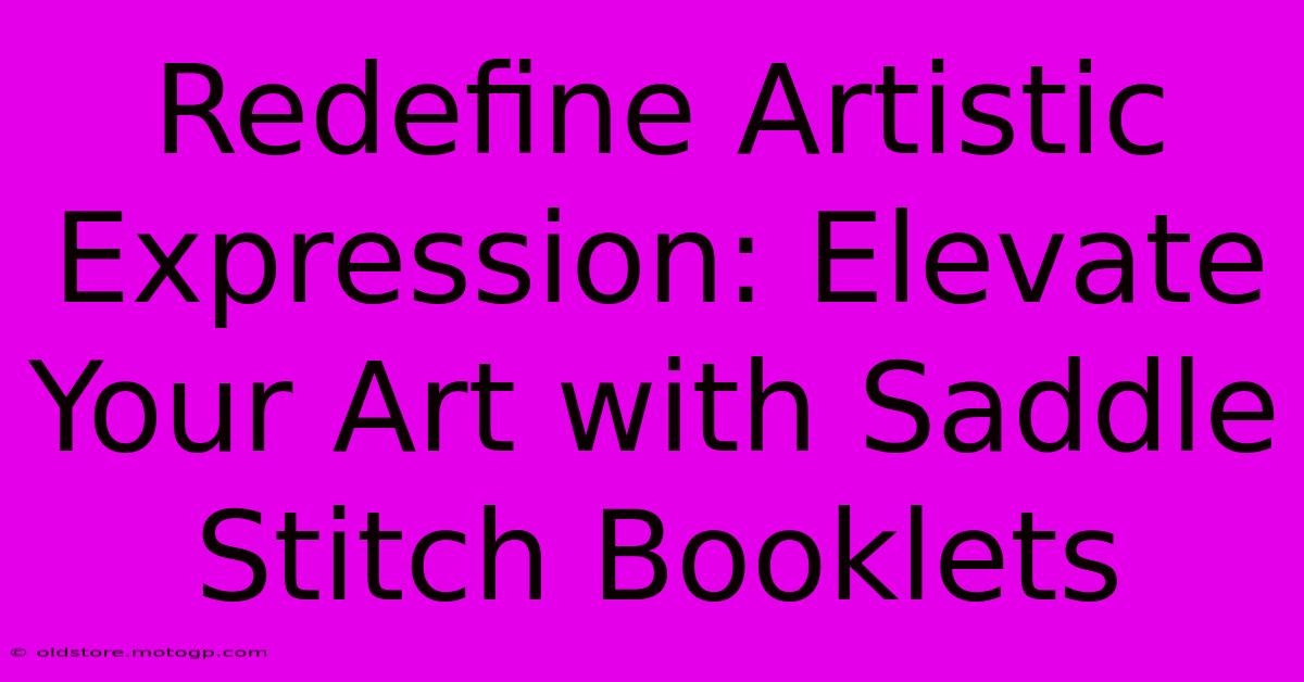 Redefine Artistic Expression: Elevate Your Art With Saddle Stitch Booklets