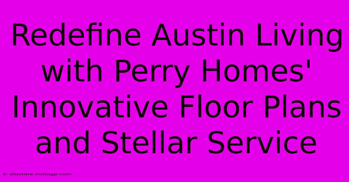 Redefine Austin Living With Perry Homes' Innovative Floor Plans And Stellar Service