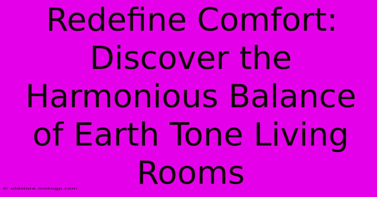 Redefine Comfort: Discover The Harmonious Balance Of Earth Tone Living Rooms