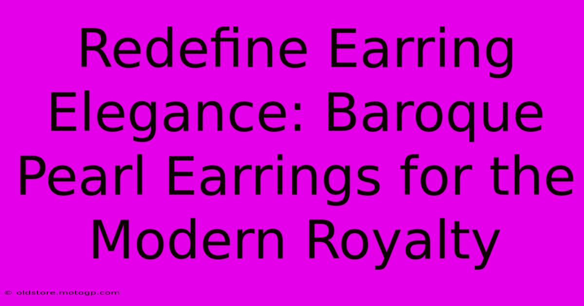 Redefine Earring Elegance: Baroque Pearl Earrings For The Modern Royalty