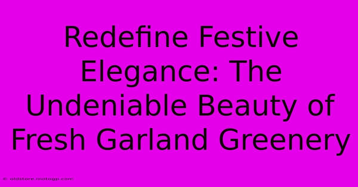 Redefine Festive Elegance: The Undeniable Beauty Of Fresh Garland Greenery