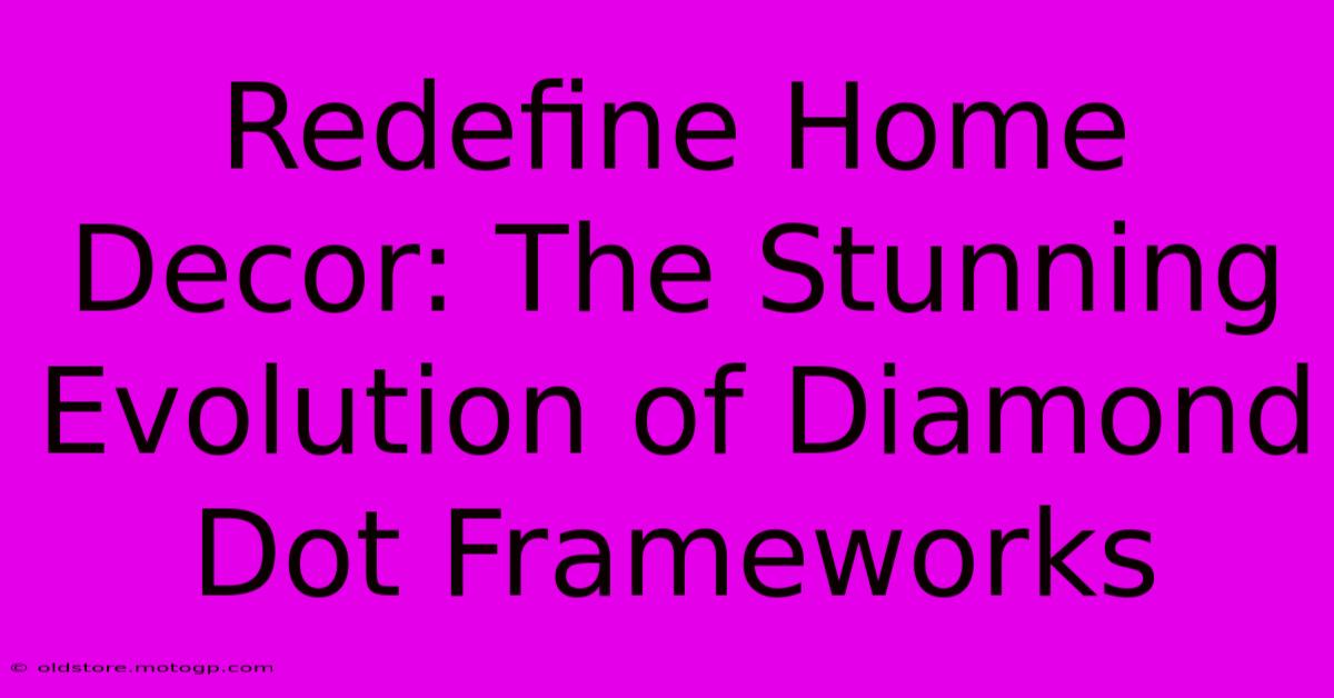 Redefine Home Decor: The Stunning Evolution Of Diamond Dot Frameworks