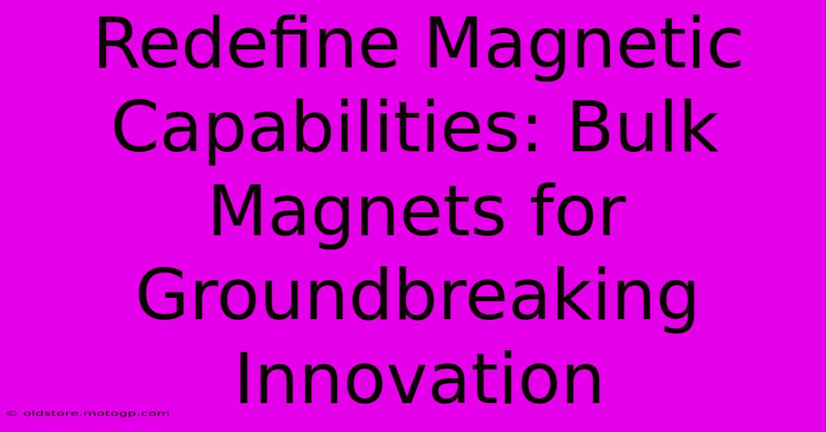 Redefine Magnetic Capabilities: Bulk Magnets For Groundbreaking Innovation