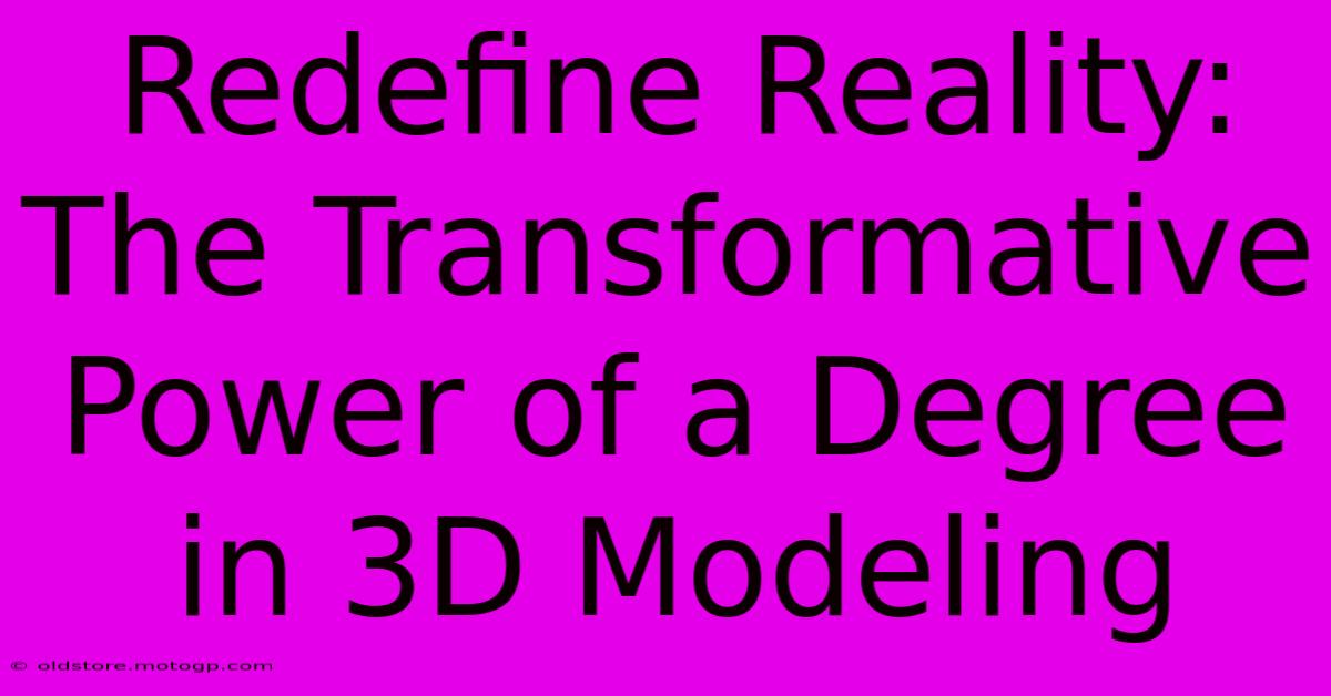 Redefine Reality: The Transformative Power Of A Degree In 3D Modeling