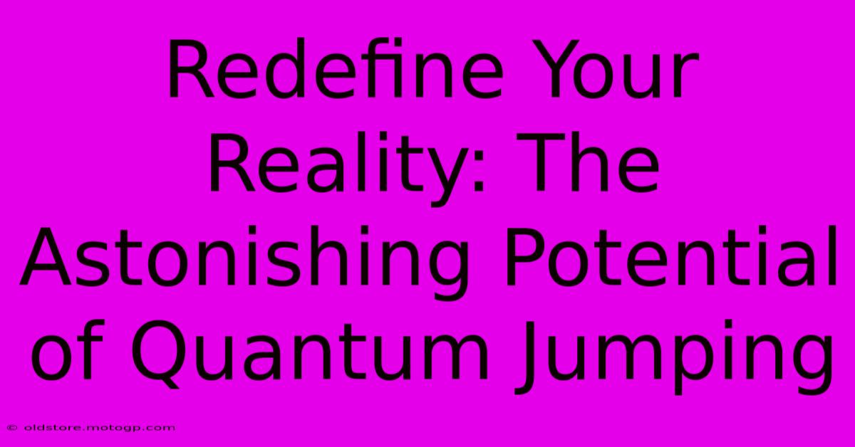 Redefine Your Reality: The Astonishing Potential Of Quantum Jumping