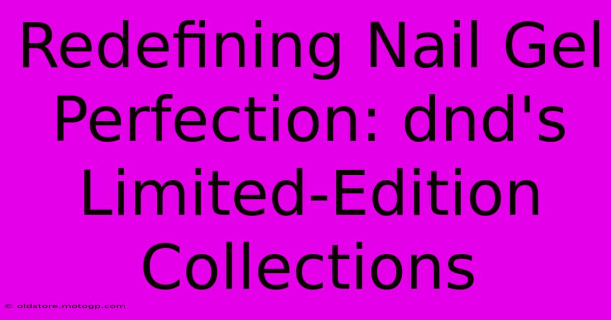 Redefining Nail Gel Perfection: Dnd's Limited-Edition Collections