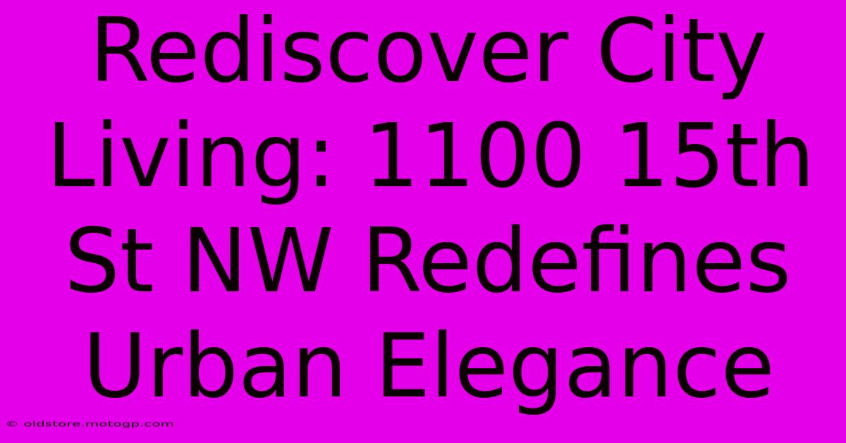 Rediscover City Living: 1100 15th St NW Redefines Urban Elegance