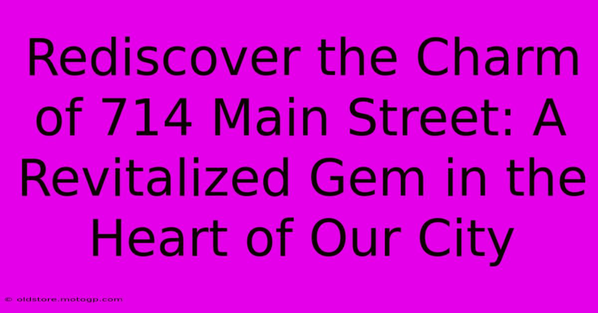 Rediscover The Charm Of 714 Main Street: A Revitalized Gem In The Heart Of Our City