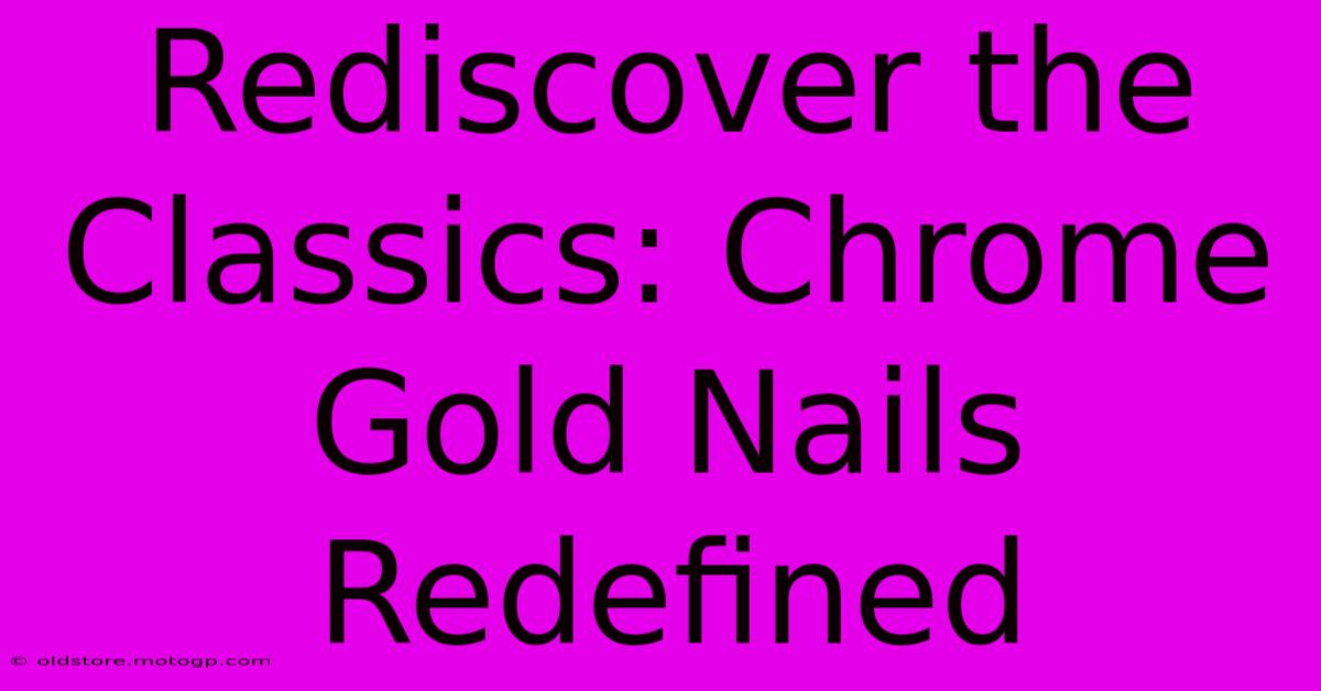 Rediscover The Classics: Chrome Gold Nails Redefined