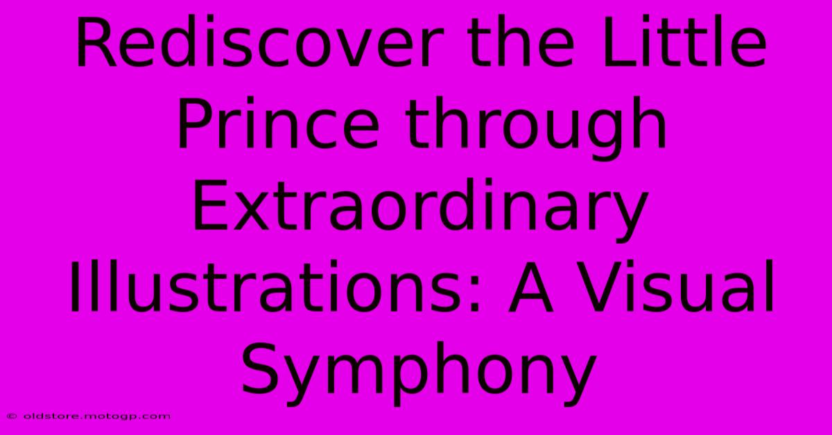 Rediscover The Little Prince Through Extraordinary Illustrations: A Visual Symphony