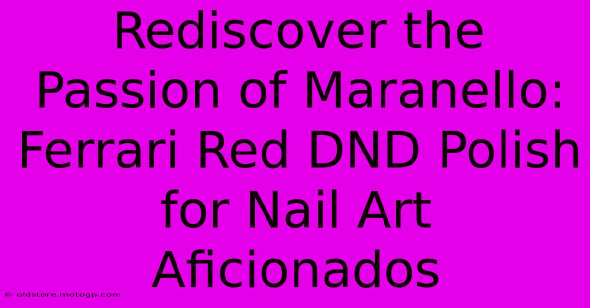 Rediscover The Passion Of Maranello: Ferrari Red DND Polish For Nail Art Aficionados