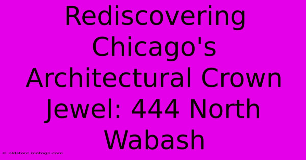 Rediscovering Chicago's Architectural Crown Jewel: 444 North Wabash