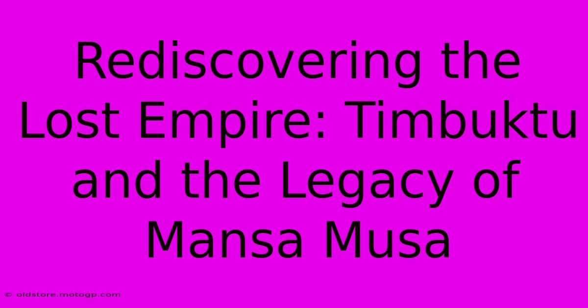 Rediscovering The Lost Empire: Timbuktu And The Legacy Of Mansa Musa