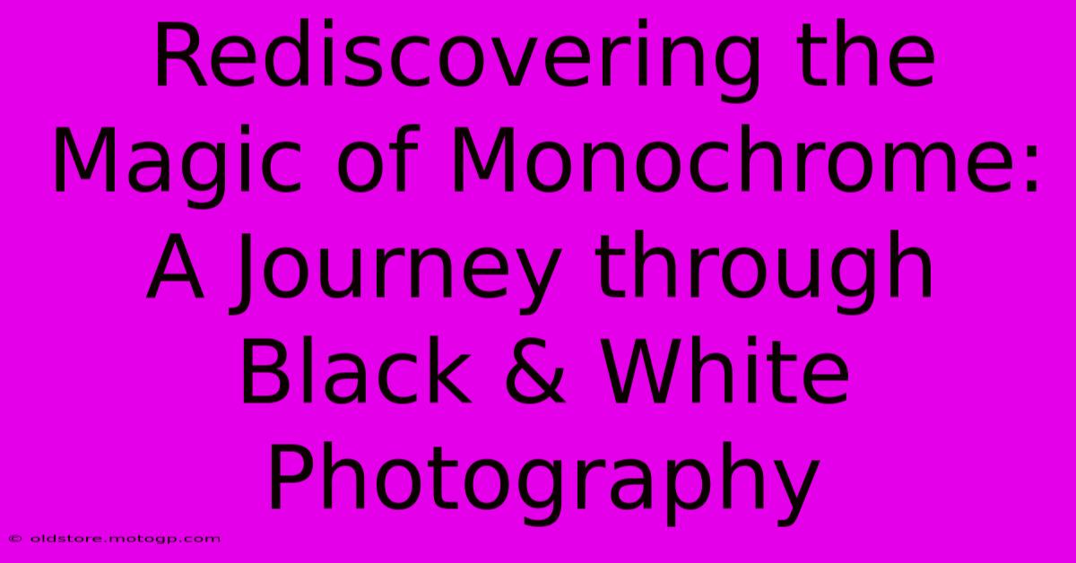 Rediscovering The Magic Of Monochrome: A Journey Through Black & White Photography