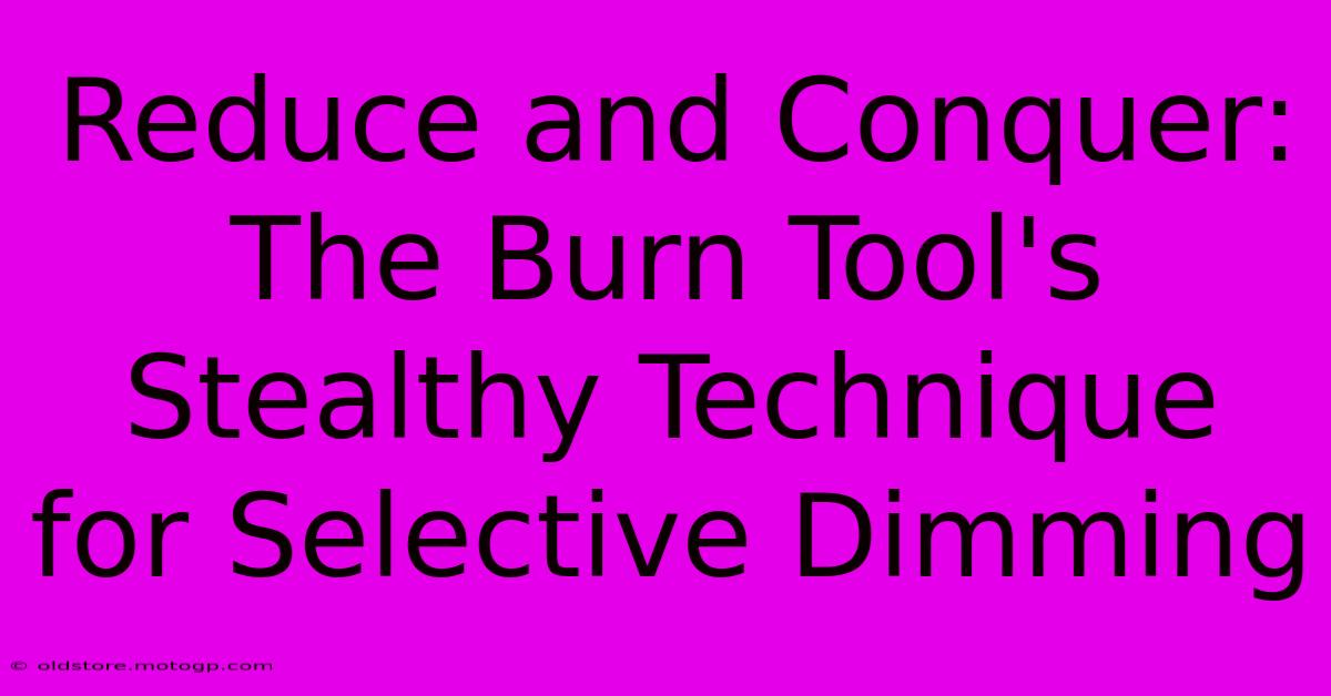 Reduce And Conquer: The Burn Tool's Stealthy Technique For Selective Dimming