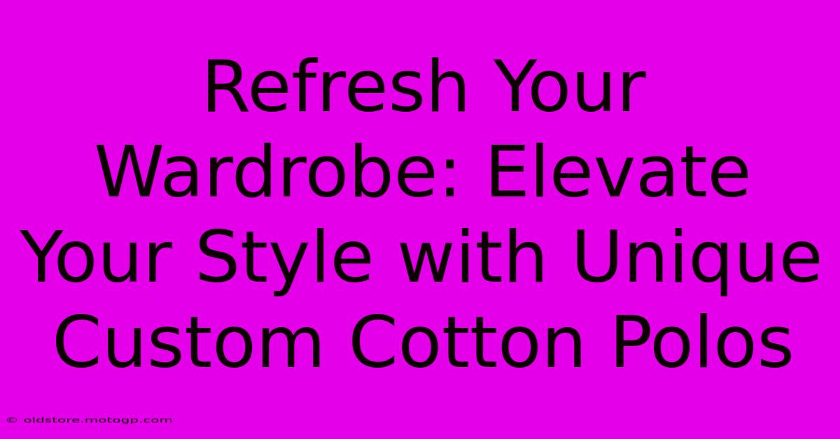 Refresh Your Wardrobe: Elevate Your Style With Unique Custom Cotton Polos