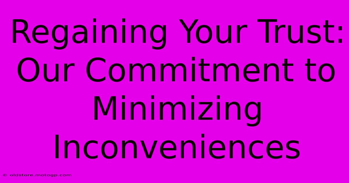 Regaining Your Trust: Our Commitment To Minimizing Inconveniences