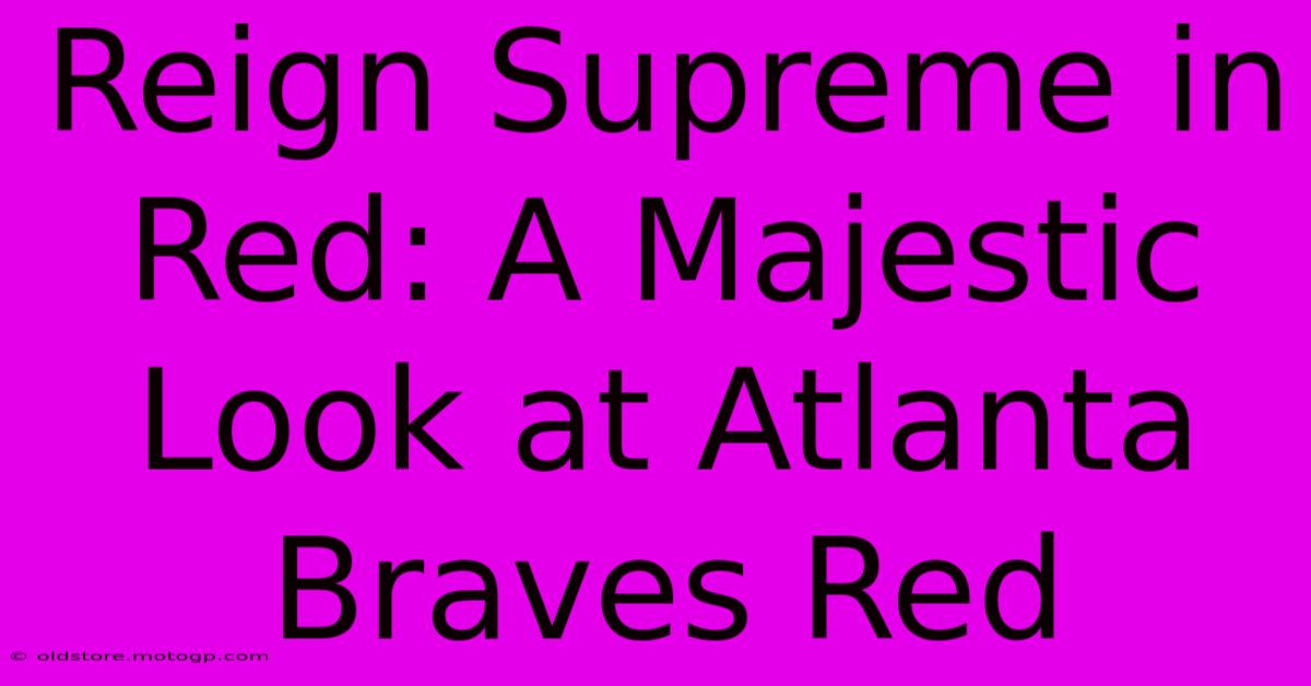 Reign Supreme In Red: A Majestic Look At Atlanta Braves Red