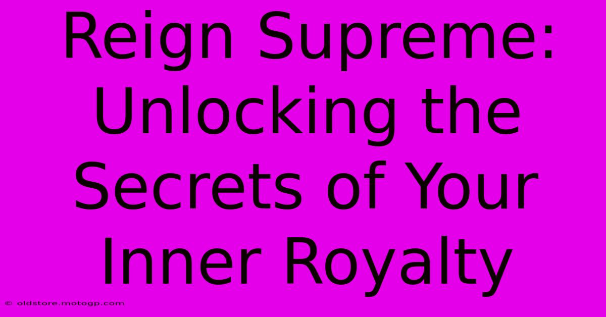 Reign Supreme: Unlocking The Secrets Of Your Inner Royalty