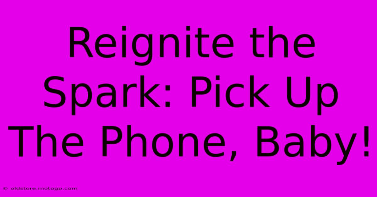 Reignite The Spark: Pick Up The Phone, Baby!