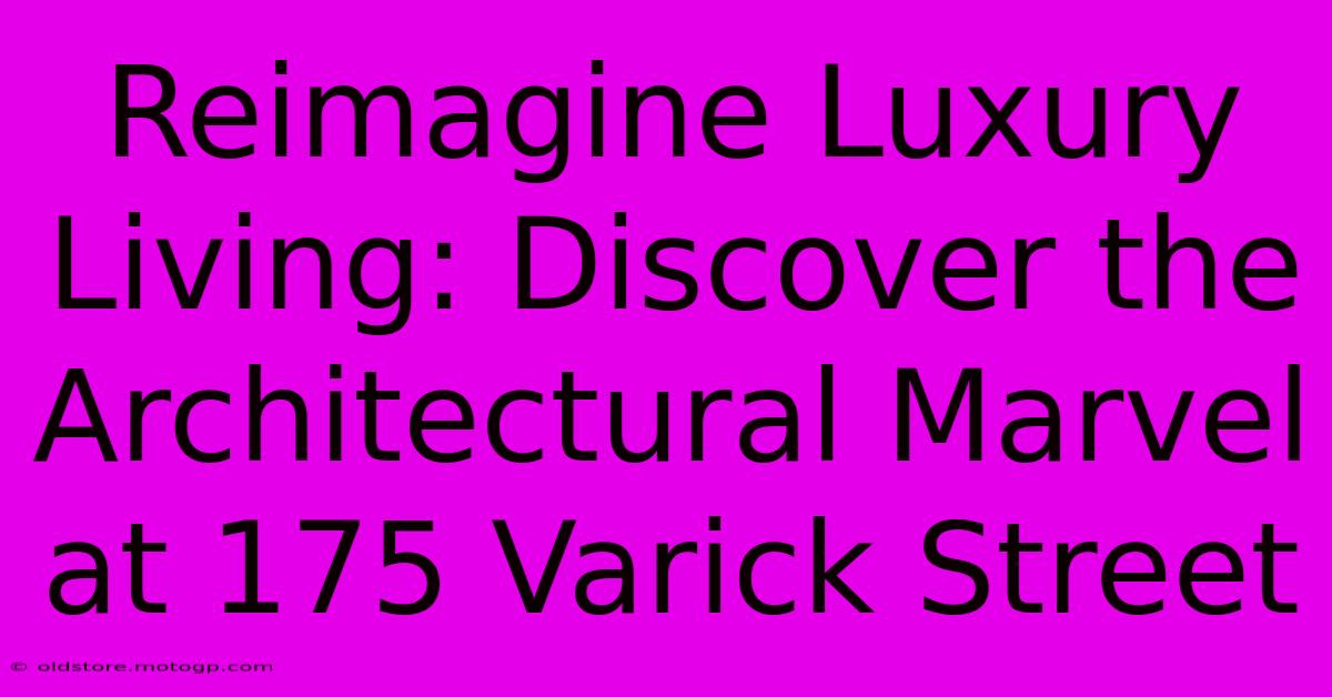 Reimagine Luxury Living: Discover The Architectural Marvel At 175 Varick Street