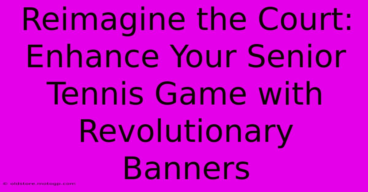 Reimagine The Court: Enhance Your Senior Tennis Game With Revolutionary Banners