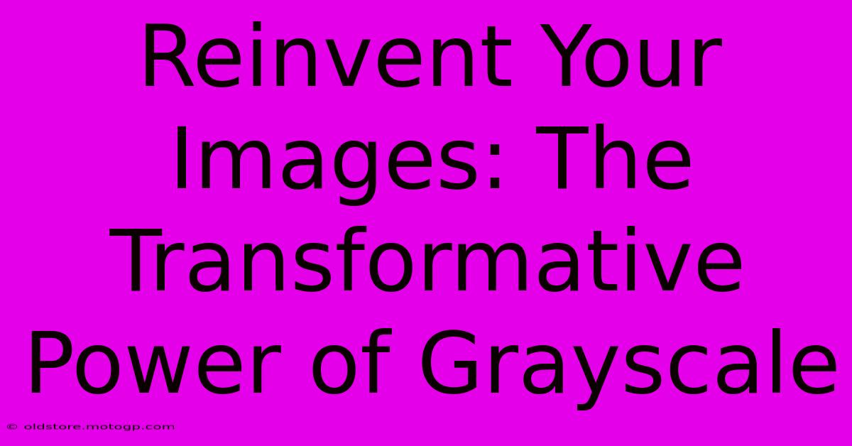 Reinvent Your Images: The Transformative Power Of Grayscale