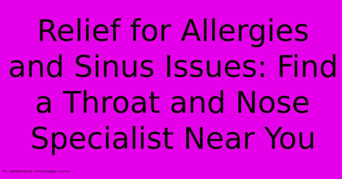 Relief For Allergies And Sinus Issues: Find A Throat And Nose Specialist Near You